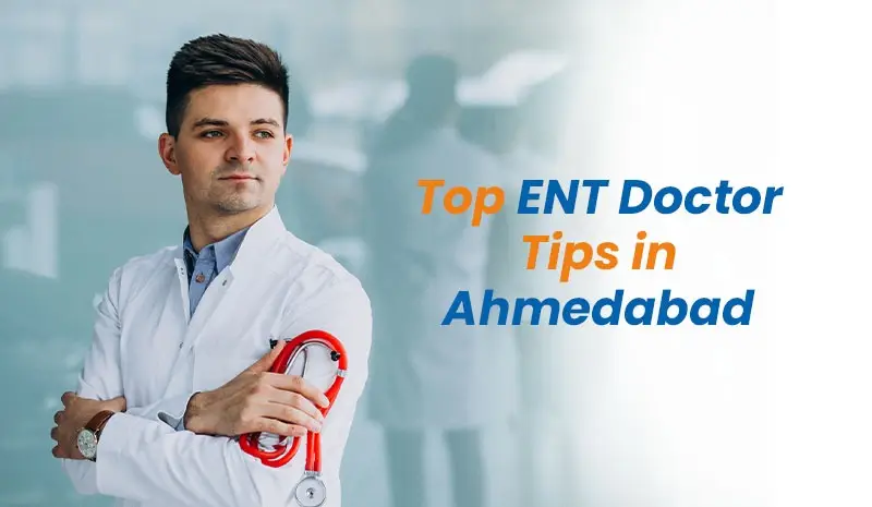 Top ENT Doctor Tips in Ahmedabad